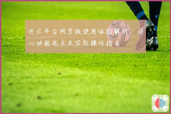 开云平台网页版使用体验解析：核心功能亮点及实际操作指南