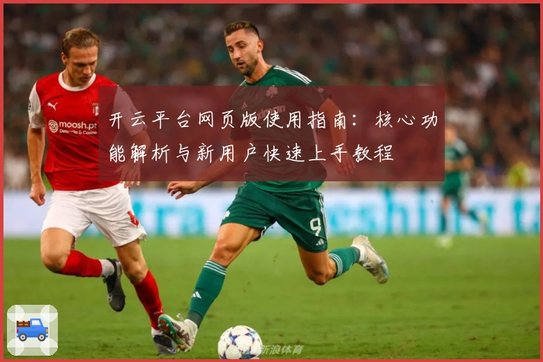 开云平台网页版使用指南：核心功能解析与新用户快速上手教程