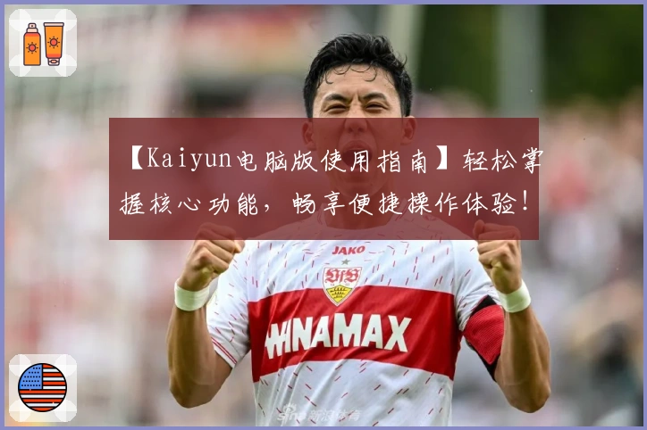 【Kaiyun电脑版使用指南】轻松掌握核心功能，畅享便捷操作体验！