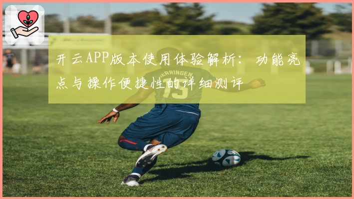 开云APP版本使用体验解析：功能亮点与操作便捷性的详细测评