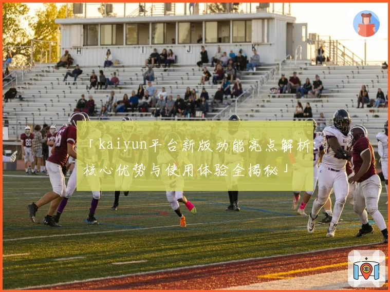 「kaiyun平台新版功能亮点解析:核心优势与使用体验全揭秘」