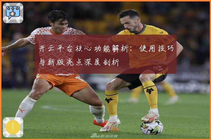 开云平台核心功能解析：使用技巧与新版亮点深度剖析