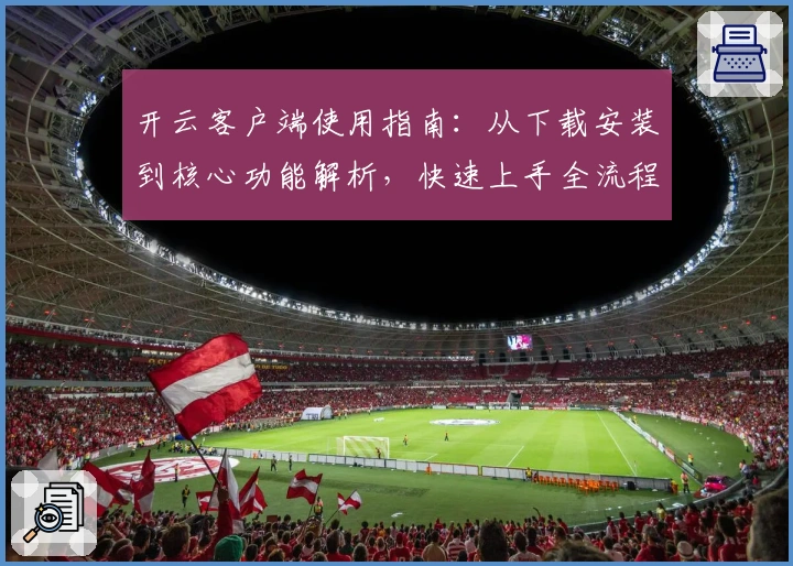 开云客户端使用指南：从下载安装到核心功能解析，快速上手全流程