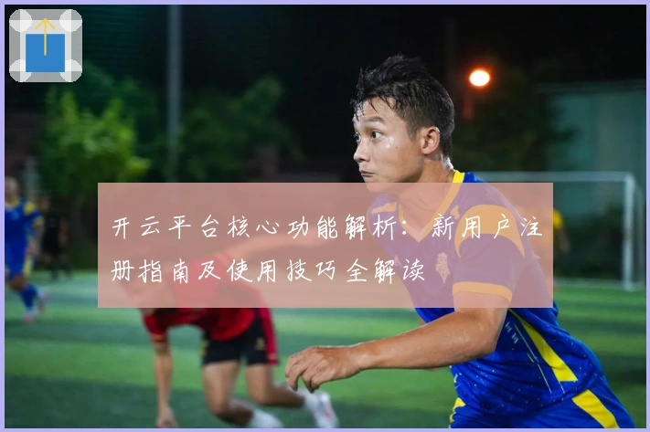 开云平台核心功能解析：新用户注册指南及使用技巧全解读