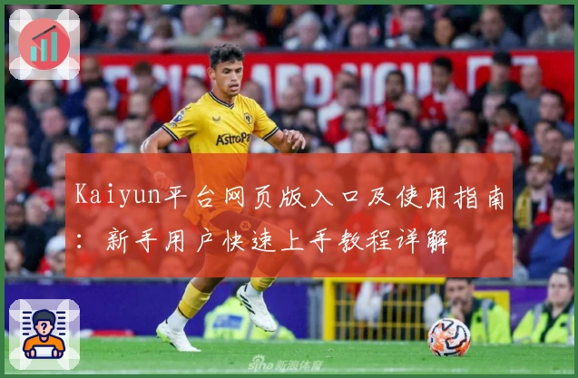 Kaiyun平台网页版入口及使用指南：新手用户快速上手教程详解