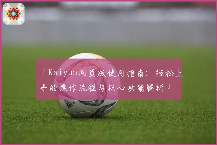 「Kaiyun网页版使用指南：轻松上手的操作流程与核心功能解析」