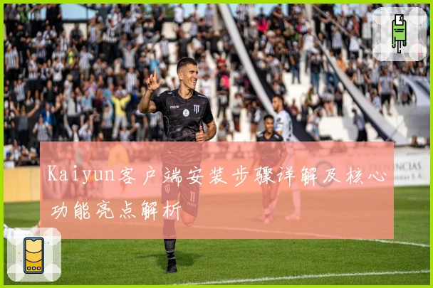 Kaiyun客户端安装步骤详解及核心功能亮点解析