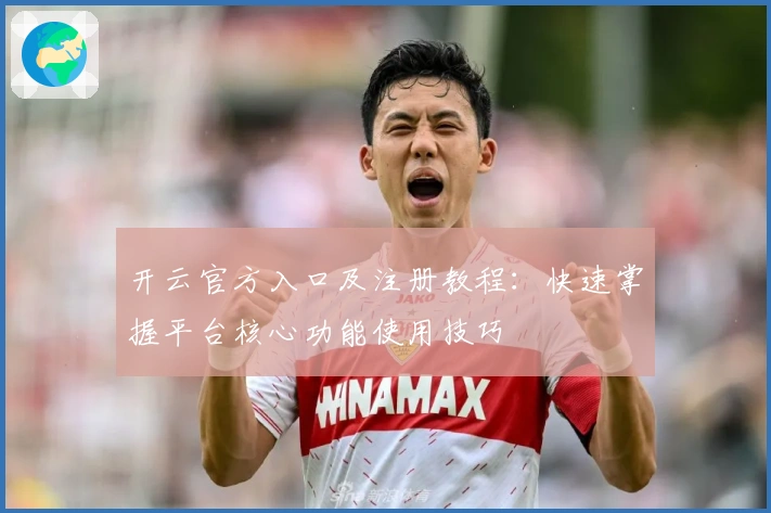 开云官方入口及注册教程：快速掌握平台核心功能使用技巧
